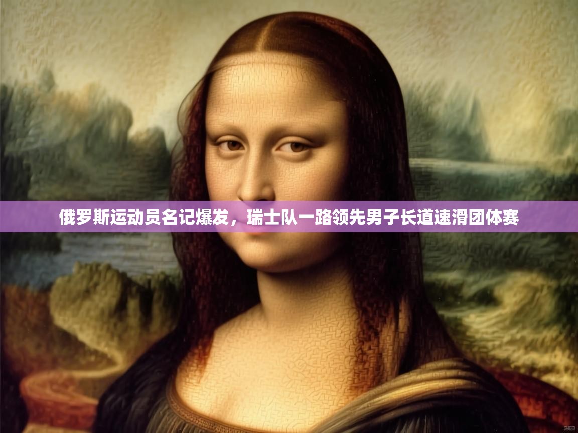 俄罗斯运动员名记爆发，瑞士队一路领先男子长道速滑团体赛