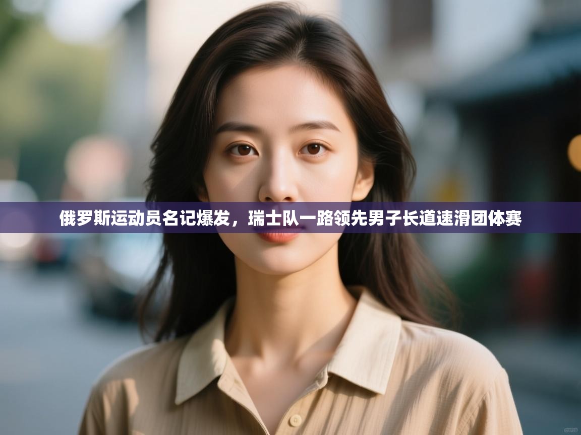 俄罗斯运动员名记爆发，瑞士队一路领先男子长道速滑团体赛  第2张