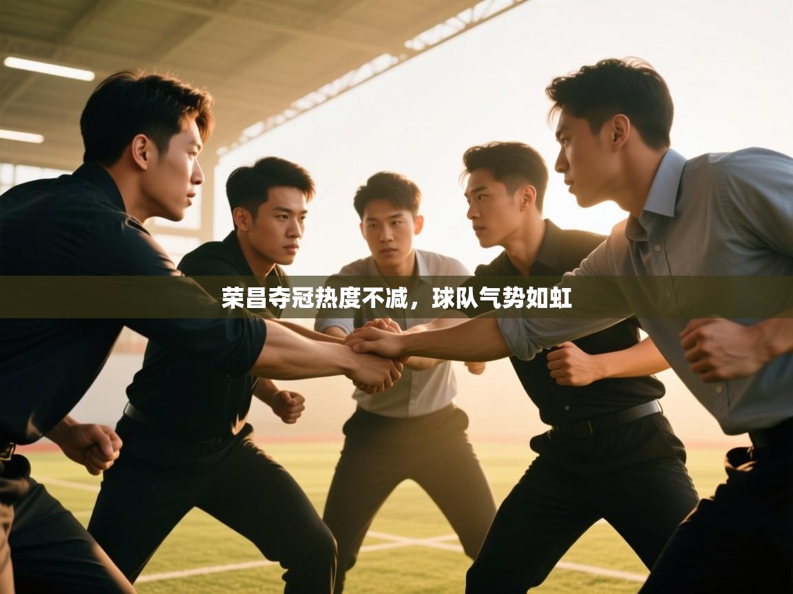 荣昌夺冠热度不减，球队气势如虹