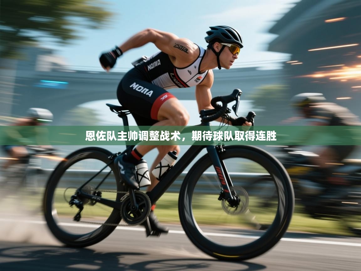 恩佐队主帅调整战术，期待球队取得连胜