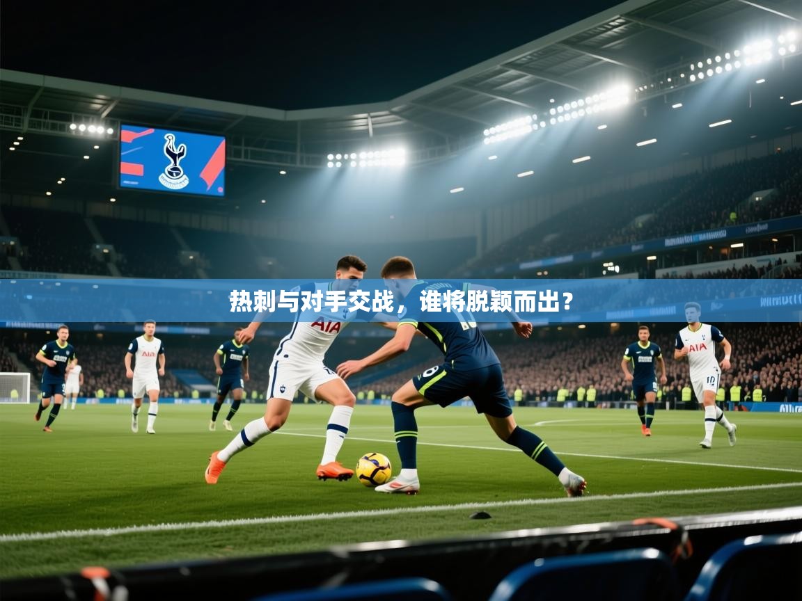热刺与对手交战，谁将脱颖而出？